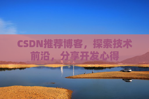 CSDN推荐博客，探索技术前沿，分享开发心得