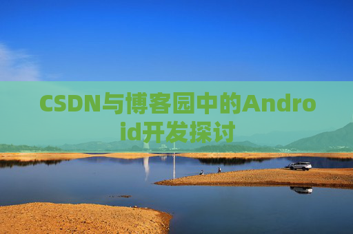 CSDN与博客园中的Android开发探讨
